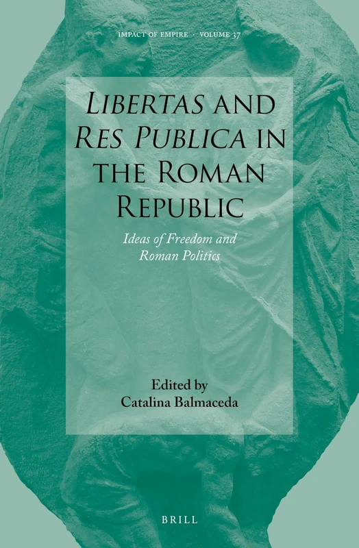 Libertas and Res Publica in the Roman Republic: Ideas of Freedom and Roman Politics: 37 (Impact of Empire, 37)