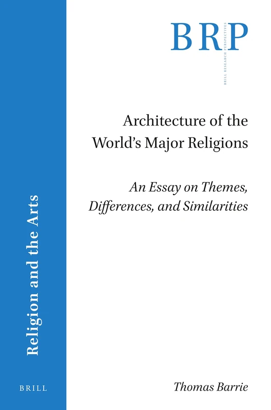 Architecture of the Worlds Major Religions: An Essay on Themes, Differences, and Similarities (Brill Research Perspectives in Religion and the Arts)