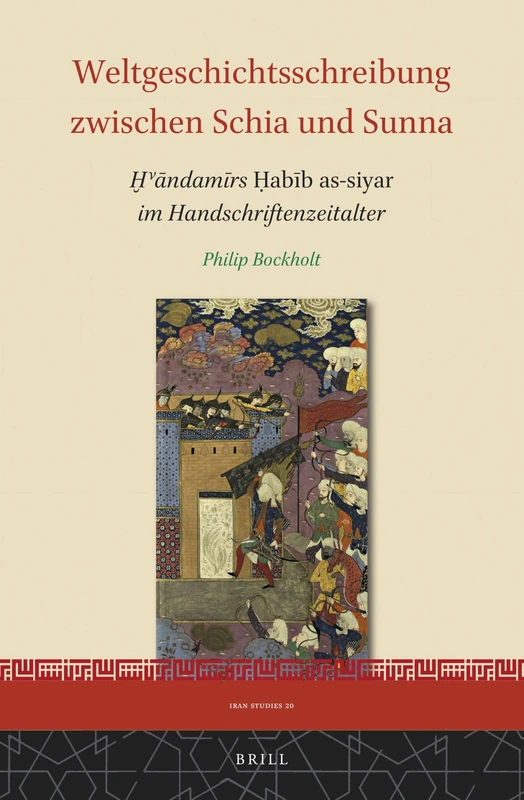 Weltgeschichtsschreibung zwischen Schia und Sunna: Ḫvāndamīrs Ḥabīb as-siyar im Handschriftenzeitalter: 20 (Iran Studies, 20)