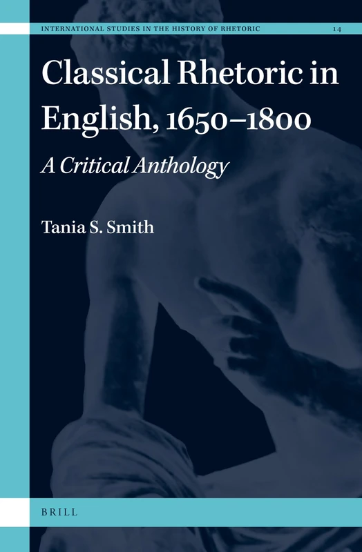 Classical Rhetoric in English, 1650-1800: A Critical Anthology: 14 (International Studies in the History of Rhetoric, 14)