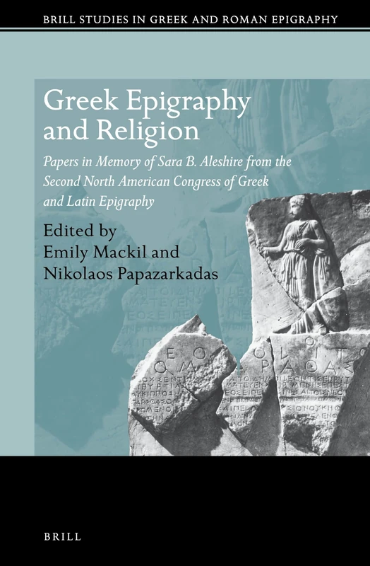 Greek Epigraphy and Religion: Papers in Memory of Sara B. Aleshire from the Second North American Congress of Greek and Latin Epigraphy: 16 (Brill Studies in Greek and Roman Epigraphy, 16)