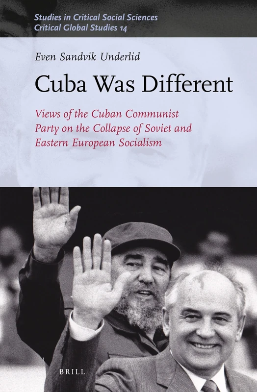 Cuba Was Different: Views of the Cuban Communist Party on the Collapse of Soviet and Eastern European Socialism: 177/14 (Critical Global Studies, 177/14)