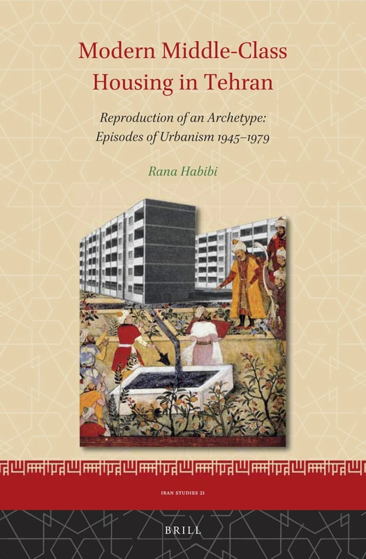 Modern Middle-Class Housing in Tehran: Reproduction of an Archetype: Episodes of Urbanism 1945–1979: 21 (Iran Studies, 21)