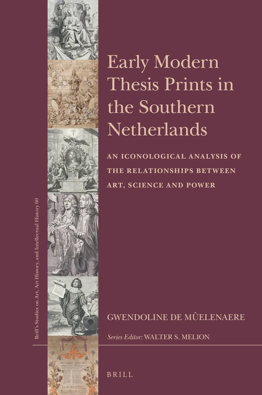 Early Modern Thesis Prints in the Southern Netherlands: An Iconological Analysis of the Relationships between Art, Science and Power: 60 (Brill’s ... Art History, and Intellectual History, 60)