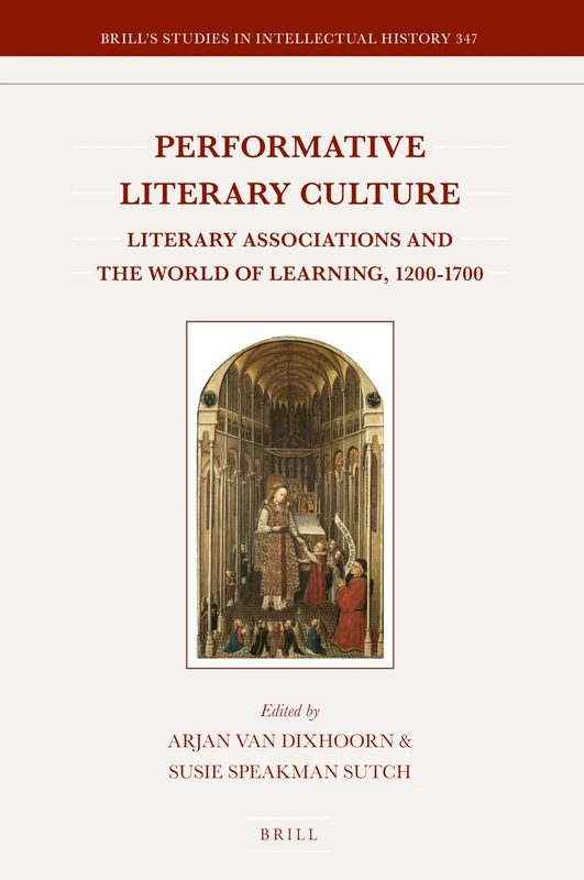 Performative Literary Culture: Literary Associations and the World of Learning, 1200-1700: 347 (Brill's Studies in Intellectual History, 347)