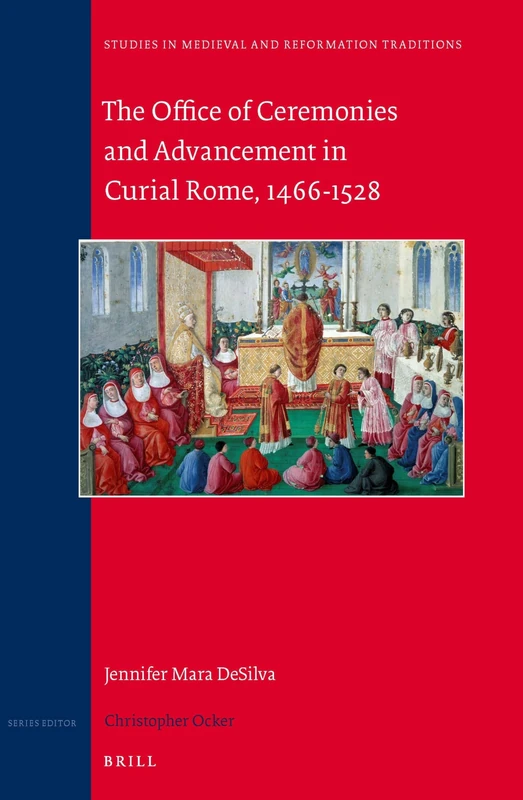 The Office of Ceremonies and Advancement in Curial Rome, 1466–1528: 230 (Studies in Medieval and Reformation Traditions, 230)