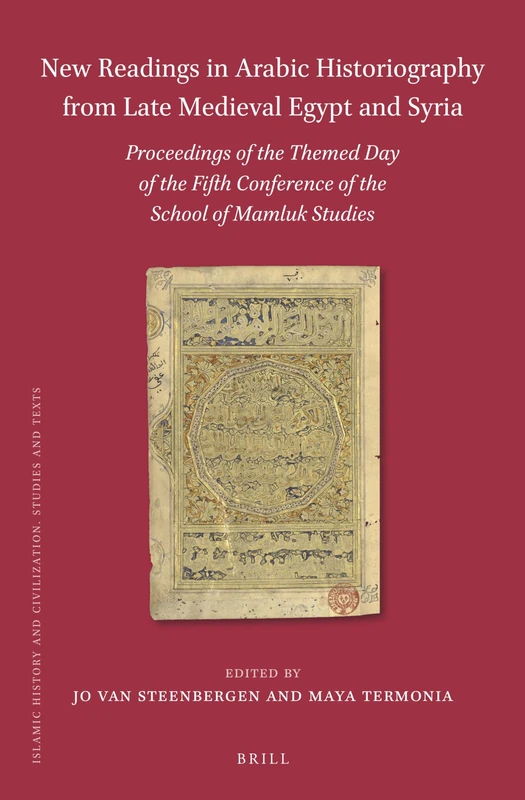 New Readings in Arabic Historiography from Late Medieval Egypt and Syria: Proceedings of the themed day of the Fifth Conference of the School of ... 179 (Islamic History and Civilization, 179)