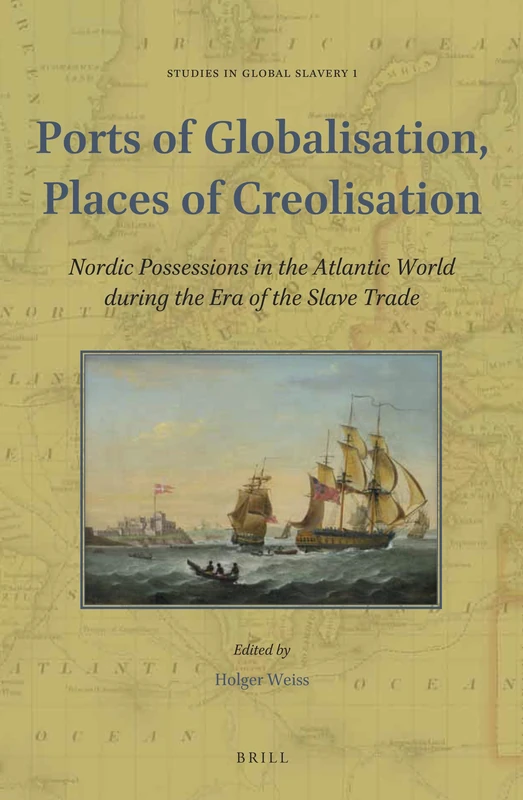 Ports of Globalisation, Places of Creolisation: Nordic Possessions in the Atlantic World during the Era of the Slave Trade: 1 (Studies in Global Slavery, 1)