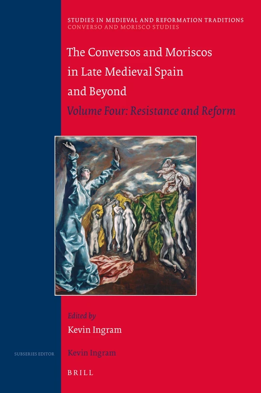 The Conversos and Moriscos in Late Medieval Spain and Beyond: Volume Four: Resistance and Reform: 225/4 (Converso and Morisco Studies, 225/4)