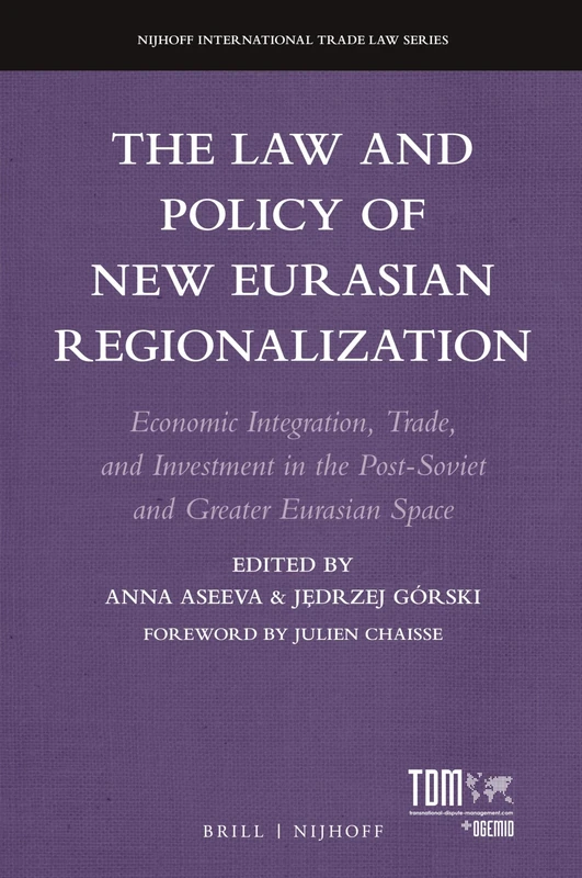 The Law and Policy of New Eurasian Regionalization: Economic Integration, Trade, and Investment in the Post-Soviet and Greater Eurasian Space: 18 (Nijhoff International Trade Law Series, 18)