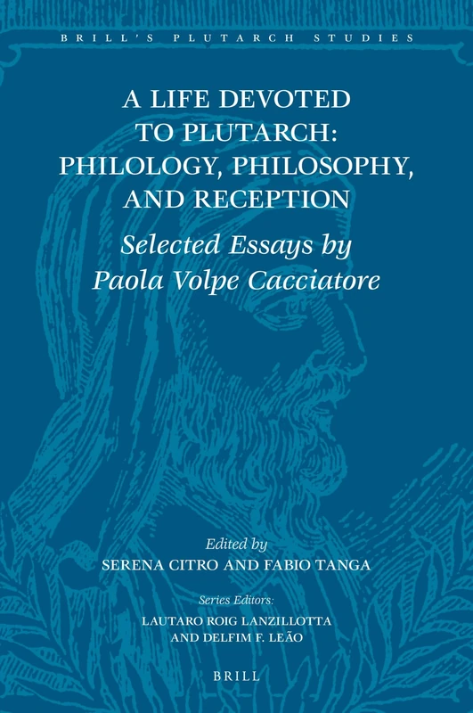 A Life Devoted to Plutarch: Philology, Philosophy, and Reception: Selected Essays by Paola Volpe Cacciatore: 8 (Brill's Plutarch Studies, 8)