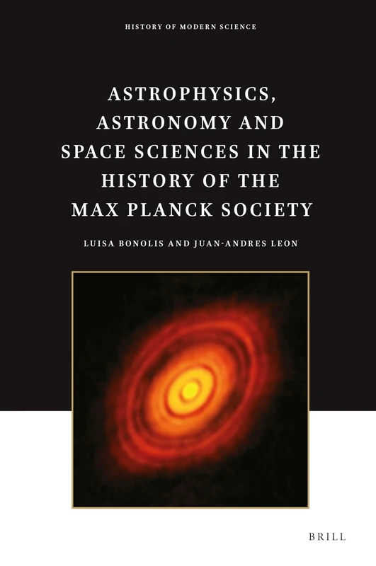Astrophysics, Astronomy and Space Sciences in the History of the Max Planck Society: 4 (History of Modern Science, 4)