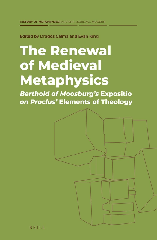 The Renewal of Medieval Metaphysics: Berthold of Moosburg’s Expositio on Proclus’ Elements of Theology: 2 (History of Metaphysics: Ancient, Medieval, Modern, 2)