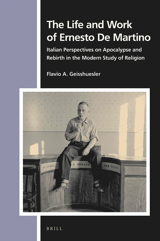The Life and Work of Ernesto De Martino: Italian Perspectives on Apocalypse and Rebirth in the Modern Study of Religion: 173 (Numen Book Series, 173)