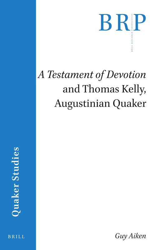 A Testament of Devotion and Thomas Kelly, Augustinian Quaker (Brill Research Perspectives in Quaker Studies)