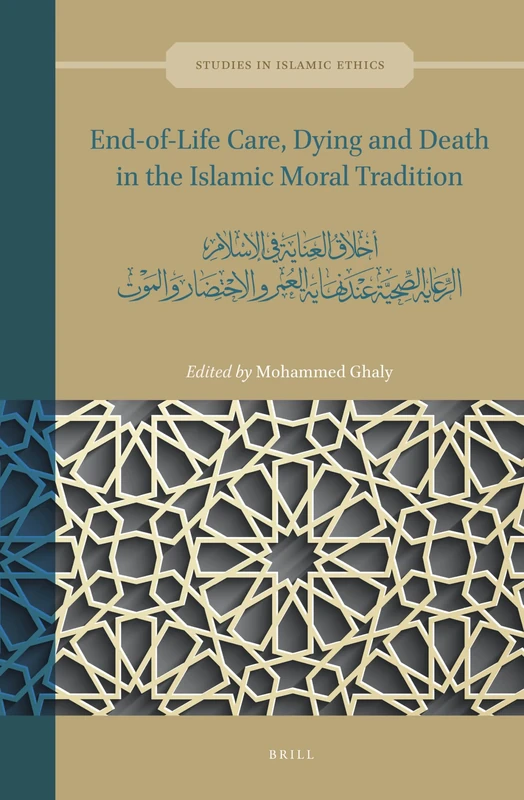 End-of-Life Care, Dying and Death in the Islamic Moral Tradition: أخلاق العناية في الإسلام: الرعاية الصحية عند نهاية العمر والاحتضار والموت: 4 (Studies in Islamic Ethics, 4)