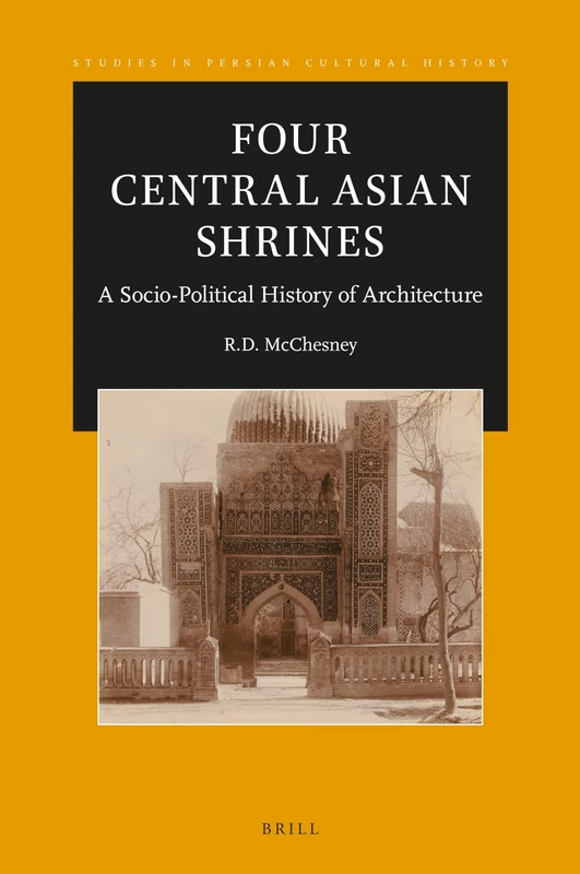 Four Central Asian Shrines: A Socio-Political History of Architecture: 18 (Studies in Persian Cultural History, 18)