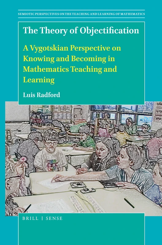 The Theory of Objectification: A Vygotskian Perspective on Knowing and Becoming in Mathematics Teaching and Learning: 4 (Semiotic Perspectives on the Teaching and Learning of Mathematics, 4)
