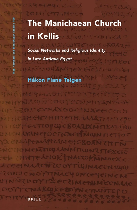 A Manichaean Church at Kellis: Social Networks and Religious Identity in Late Antique Egypt: 100 (Nag Hammadi and Manichaean Studies, 100)