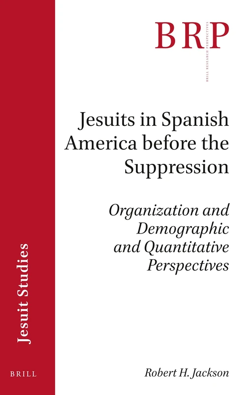 Jesuits in Spanish America before the Suppression: Organization and Demographic and Quantitative Perspectives (Brill Research Perspectives in Jesuit Studies)