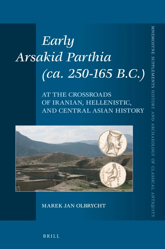 Early Arsakid Parthia (ca. 250-165 B.C.): At the Crossroads of Iranian, Hellenistic, and Central Asian History: 440 (Mnemosyne, Supplements, History and Archaeology of Classical Antiquity, 440)