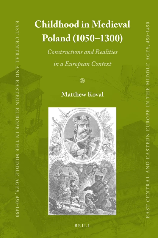Childhood in Medieval Poland (1050-1300): Constructions and Realities in a European Context: 73 (East Central and Eastern Europe in the Middle Ages, 450-1450, 73)