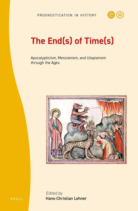 The End(s) of Time(s): Apocalypticism, Messianism, and Utopianism through the Ages: 6 (Prognostication in History, 6)