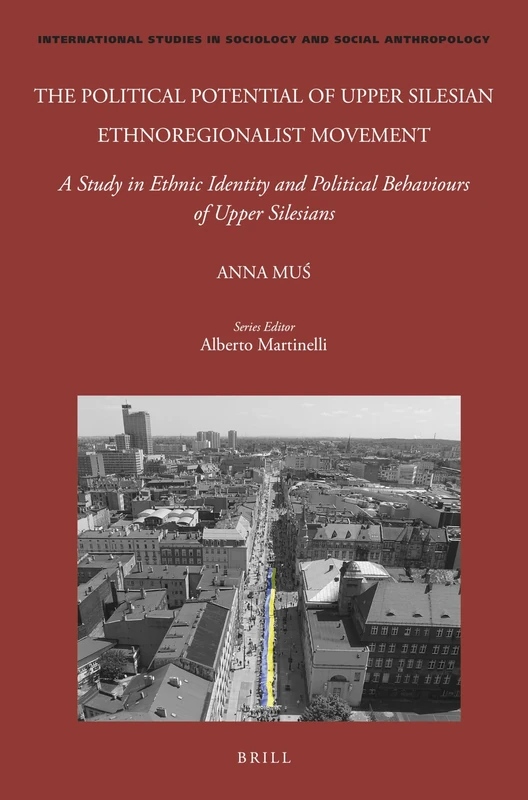The Political Potential of Upper Silesian Ethnoregionalist Movement: A Study in Ethnic Identity and Political Behaviours of Upper Silesians: 138 ... in Sociology and Social Anthropology, 138)