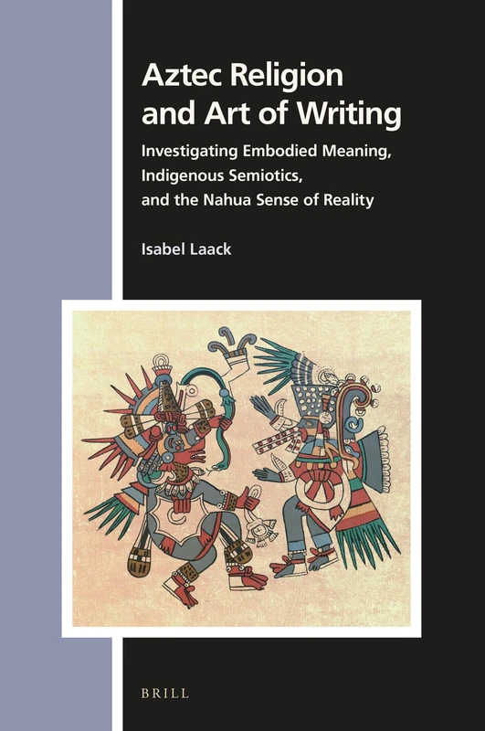Aztec Religion and Art of Writing: Investigating Embodied Meaning, Indigenous Semiotics, and the Nahua Sense of Reality: 161 (Numen Book Series, 161) - Image 1