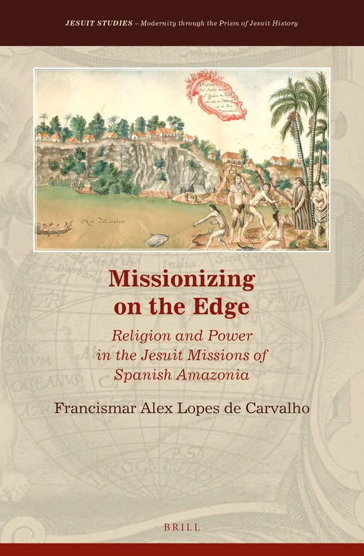 Missionizing on the Edge: Religion and Power in the Jesuit Missions of Spanish Amazonia: 37 (Jesuit Studies, 37)