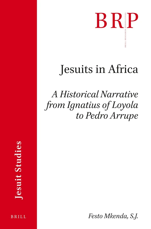Jesuits in Africa: A Historical Narrative from Ignatius of Loyola to Pedro Arrupe (Brill Research Perspectives in Jesuit Studies)