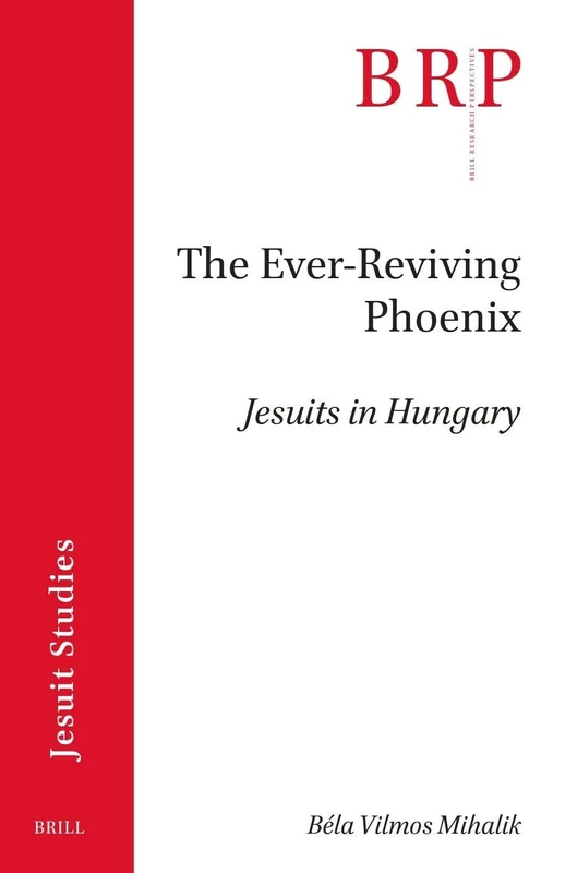 The Ever-Reviving Phoenix: Jesuits in Hungary (Brill Research Perspectives in Jesuit Studies)