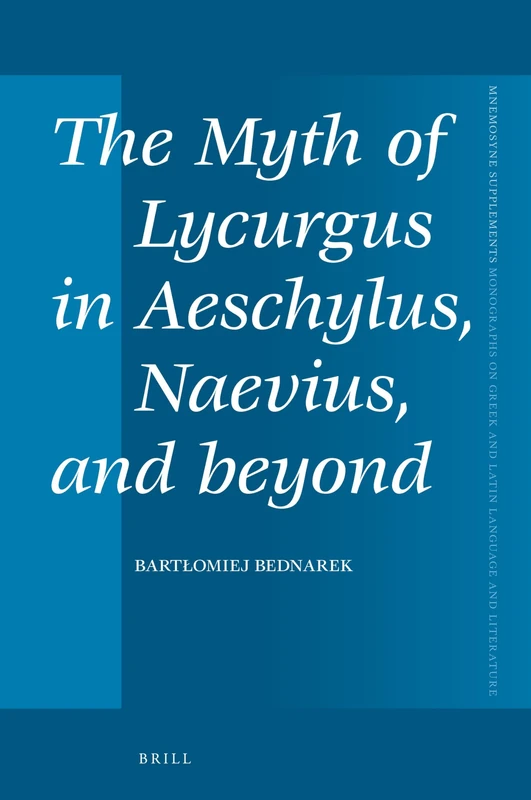 The Myth of Lycurgus in Aeschylus, Naevius, and beyond: 441 (Mnemosyne, Supplements, 441)
