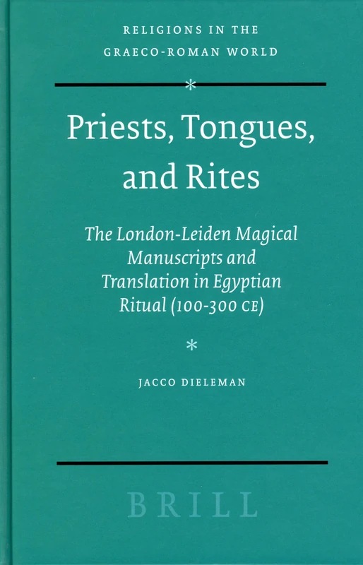 Priests, Tongues, and Rites: The London-Leiden Magical Manuscripts and Translation in Egyptian Ritual (100-300 Ce): 153 (Religions in the Graeco-Roman World)