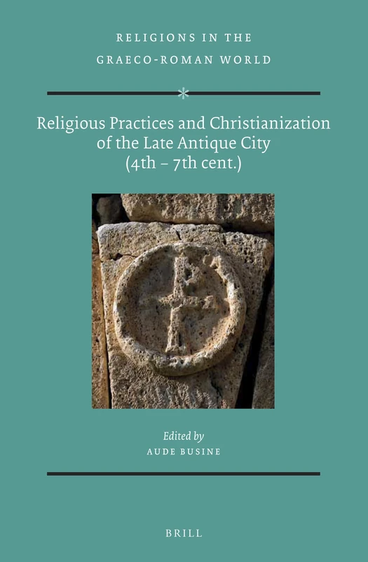 Religious Practices and Christianization of the Late Antique City (4th – 7th cent.): 182 (Religions in the Graeco-Roman World, 182)
