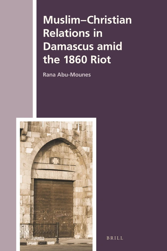 Muslim-Christian Relations in Damascus amid the 1860 Riot: 46 (The History of Christian-Muslim Relations, 46)