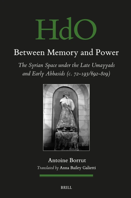 Between Memory and Power: The Syrian Space under the Late Umayyads and Early Abbasids (c. 72-193/692-809): 162 (Handbook of Oriental Studies. Section 1 The Near and Middle East, 162)