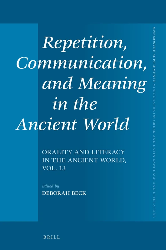 Repetition, Communication, and Meaning in the Ancient World: Orality and Literacy in the Ancient World, vol. 13: 442 (Mnemosyne, Supplements, 442)