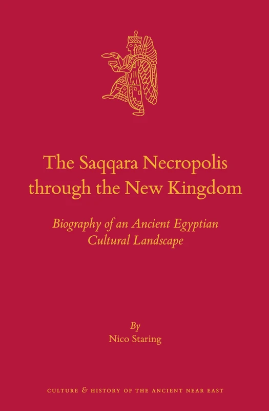 The Saqqara Necropolis through the New Kingdom: Biography of an Ancient Egyptian Cultural Landscape: 131 (Culture and History of the Ancient Near ... and History of the Ancient Near East, 131)