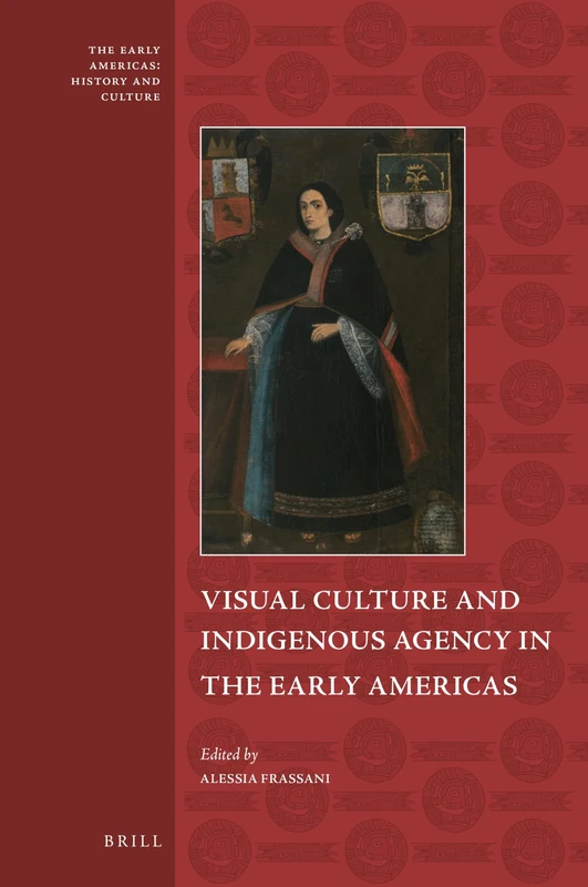 Visual Culture and Indigenous Agency in the Early Americas: 10 (The Early Americas: History and Culture, 10)