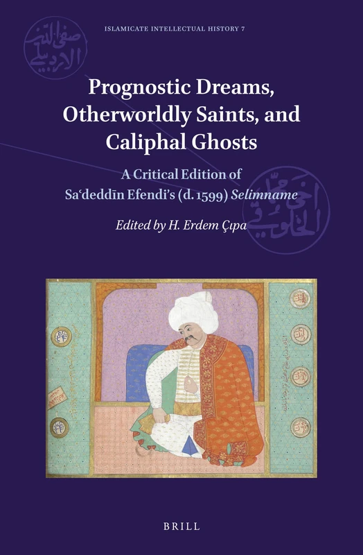 Prognostic Dreams, Otherworldly Saints, and Caliphal Ghosts: A Critical Edition of Saʿdeddīn Efendi’s (d. 1599) Selimname: 7 (Islamicate Intellectual History, 7) - Image 1