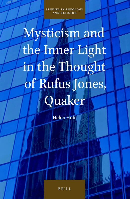 Mysticism and the Inner Light in the Thought of Rufus Jones, Quaker: 28 (Studies in Theology and Religion, 28)