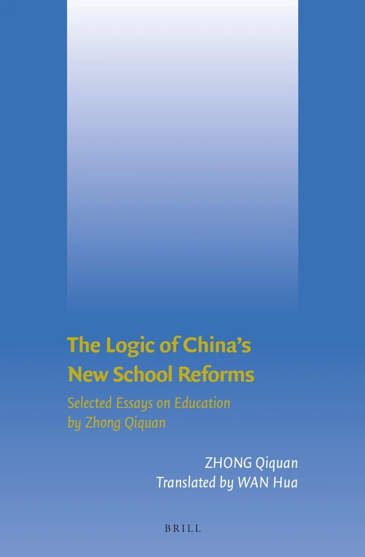 The Logic of China's New School Reforms: Selected Essays on Education by Zhong Qiquan: 5 (Brill’s Series on Chinese Education, 5)