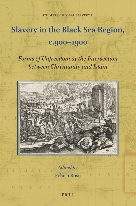 Slavery in the Black Sea Region, c.900–1900: Forms of Unfreedom at the Intersection between Christianity and Islam: 11 (Studies in Global Slavery, 11)