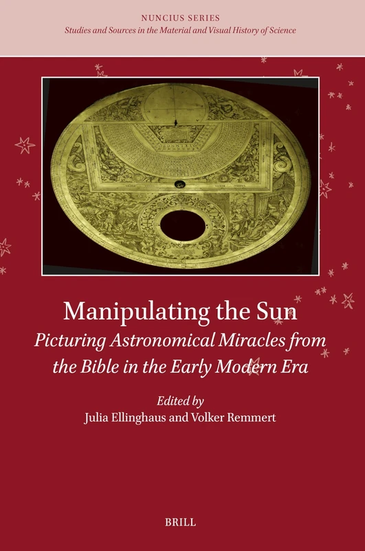 Manipulating the Sun: Picturing Astronomical Miracles from the Bible in the Early Modern Era: 13 (Nuncius Series, 13)