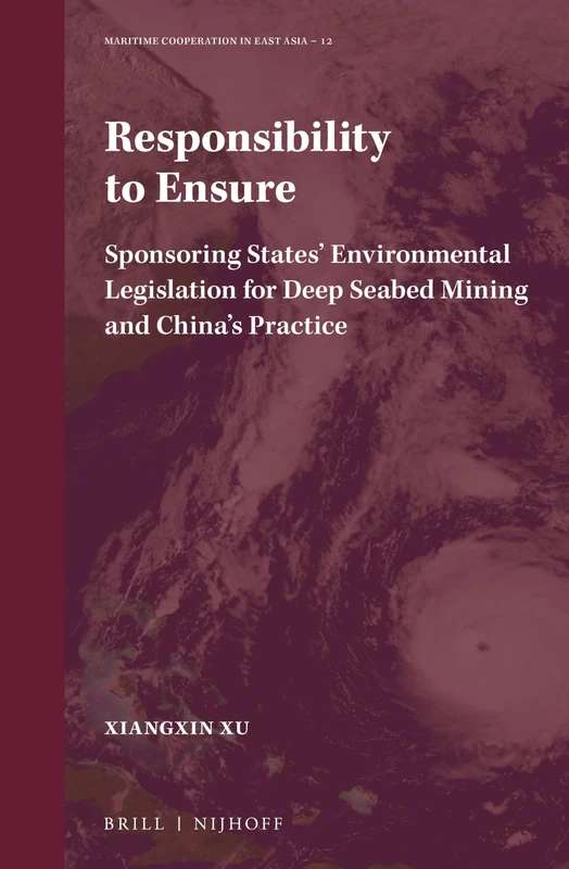 Responsibility to Ensure: Sponsoring States’ Environmental Legislation for Deep Seabed Mining and China’s Practice: 12 (Maritime Cooperation in East Asia, 12)