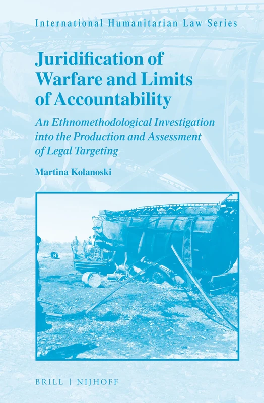 Juridification of Warfare and Limits of Accountability: An Ethnomethodological Investigation into the Production and Assessment of Legal Targeting: 62 (International Humanitarian Law Series, 62) - Image 1