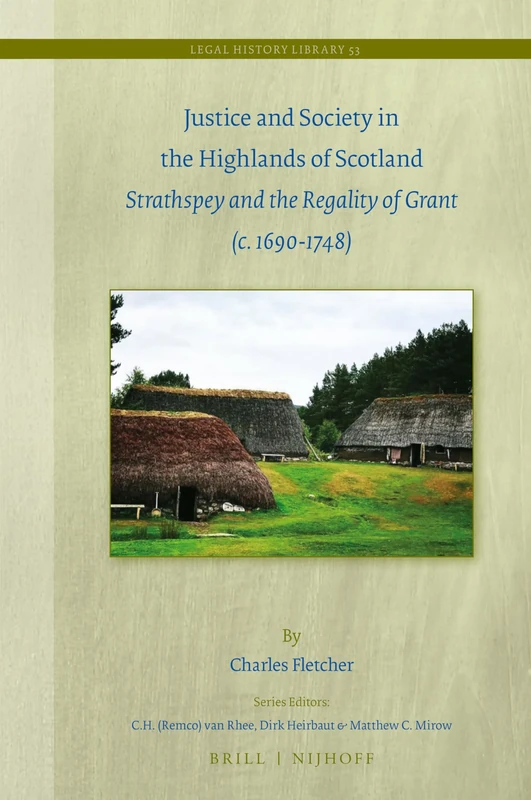 Justice and Society in the Highlands of Scotland: Strathspey and the Regality of Grant (c. 1690-1748): 53 (Legal History Library, 53)
