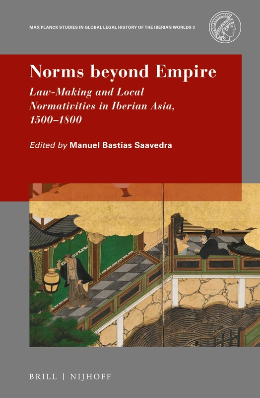Norms beyond Empire: Law-Making and Local Normativities in Iberian Asia, 1500-1800: 3 (Max Planck Studies in Global Legal History of the Iberian Worlds, 3)