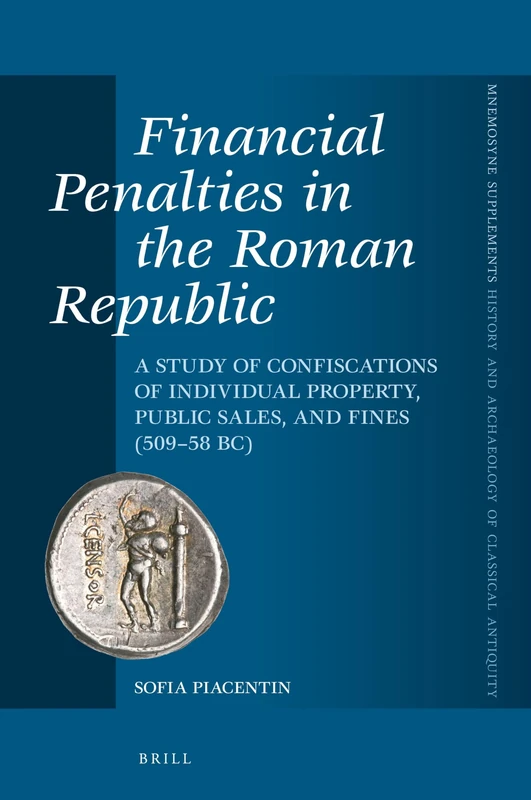 Financial Penalties in the Roman Republic: A Study of Confiscations of Individual Property, Public Sales, and Fines (509-58 Bc): 447 (Mnemosyne, Supplements, History and Archaeology of Classical)